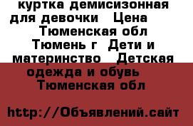 куртка демисизонная для девочки › Цена ­ 800 - Тюменская обл., Тюмень г. Дети и материнство » Детская одежда и обувь   . Тюменская обл.